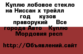 Куплю лобовое стекло на Ниссан х трейлл 2014 год 32 кузов , праворукий  - Все города Авто » Куплю   . Мордовия респ.